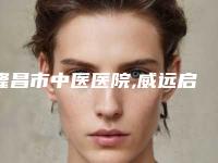 隆昌市中医医院,威远启颜医疗美容诊所怎么样哪个大夫手术做的好