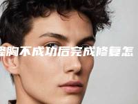 隆胸不成功后完成修复怎么收费?(隆胸手术失败多久可以做修复)