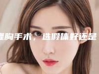 隆胸手术,选假体好还是自体脂肪好?(隆胸手术,选假体好还是自体脂肪好呢)