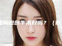 隆胸微创手术好吗?(微创立体隆胸术)