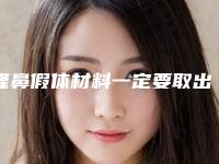 隆鼻假体材料一定要取出吗(假体隆鼻是否需要取出)