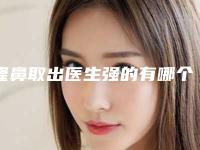 隆鼻取出医生强的有哪个-秦皇岛市袁继龙整形医生