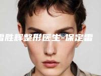 雷胜辉整形医生-保定雷胜辉医疗美容整形外科诊所雷胜辉医生权威的医生种草