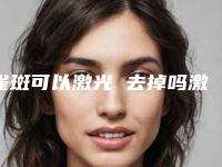 雀斑可以激光 去掉吗激光做雀斑