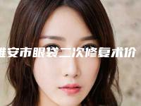雅安市眼袋二次修复术价格(收费标准)公布(眼袋二次修复术均价为:6413元)