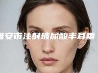 雅安市注射玻尿酸丰耳垂排名前八人气榜出炉(雅安市注射玻尿酸丰耳垂整形医院)