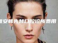 雅安韩先林口腔诊所费用表明细全新完整价目-附门牙根管治疗案例