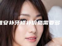 雅安补牙修补价格需要多少钱_雅安补牙修补手术的价钱多少