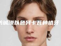 防城港以色列卡瓦种植牙到底有没有危险