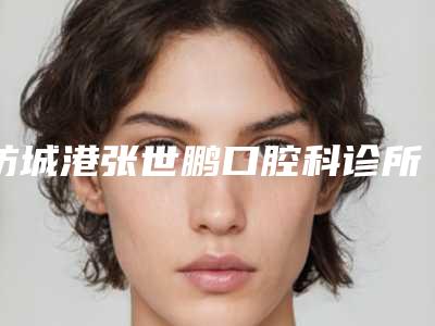 防城港张世鹏口腔科诊所收费明细全新版大公开附激光修整牙龈癞疤案例