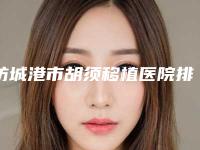 防城港市胡须移植医院排行榜前十强烈安利(东兴品尚医疗美容门诊部遍布全国各省)