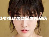 阳泉煤业集团总医院烧伤科价格-价格表终.极一览