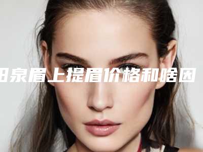 阳泉眉上提眉价格和啥因素有联系