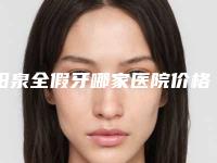 阳泉全假牙哪家医院价格便宜,阳泉全假牙的费用如何呢