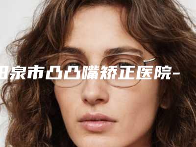 阳泉市凸凸嘴矫正医院-阳泉首尔俪格医疗美容诊所品牌连锁技术_设备领先
