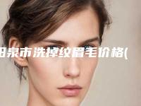 阳泉市洗掉纹眉毛价格(价目)表2025项目出炉(洗掉纹眉毛均价为:601元)