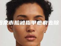 阳泉市脸被指甲疤痕去除好的医院(阳泉韩亚医疗美容整形诊所整形安全更有保障)