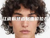阳江瓷粉牙齿贴面价位在多少钱