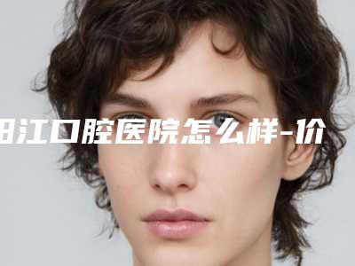 阳江口腔医院怎么样-价目表都不贵