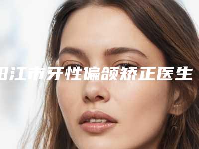 阳江市牙性偏颌矫正医生上榜清单前十位有公立、私立-阳江市卢东晓口腔医生