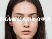 阳江市眼部去脂整容手术医院上榜清单top10强哪家医-阳江恒大医疗美容诊所成为前三甲