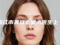 阳江市美容去皱术医生上榜名单前十强详情分析-阳江市美容去皱术医生
