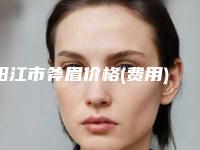 阳江市斧眉价格(费用)清单：2025项目更新-阳江市斧眉手术费用会是多少