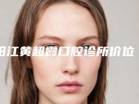 阳江黄超霞口腔诊所价位表2025全新版本来了-附激光漂白牙齿案例