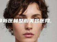 阜新医林整形美容医院,阜新柠勃整形外科公立私立pk详情