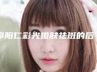 阜阳仁彩光嫩肤祛斑的后遗症及解决办法