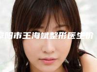 阜阳市王海斌整形医生价格(价目)全新倾情巨献