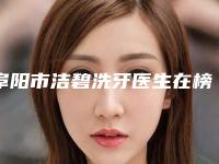 阜阳市洁碧洗牙医生在榜清单走访了解-阜阳市洁碧洗牙口腔医生