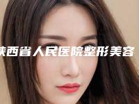 陕西省人民医院整形美容科,第四军医大学唐都医院美容整形科专家实力大PK