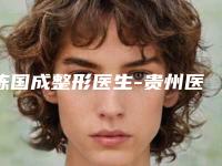 陈国成整形医生-贵州医科大学附属医院整形外科陈国成医师专业靠谱有实力