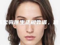 陈宝驹医生正规靠谱,值得信赖-首都医科大学宣武医院整形外科