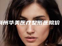 荆州华美医疗整形医院价格表(费用)2025项目曝光-擅长项目耳朵修复技术等