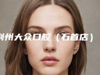 荆州大众口腔(石首店)费用表明细优惠2025