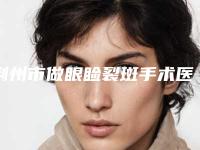 荆州市做眼睑裂斑手术医院上榜名单一文速读(荆州市做眼睑裂斑手术整形医院)