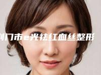 荆门市e光祛红血丝整形医生排名前八TOP榜更新-荆门市e光祛红血丝整形医生