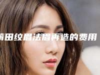 莆田纹眉法眉再造的费用大概是多少钱