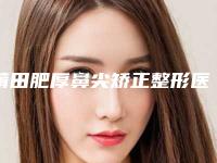 莆田肥厚鼻尖矫正整形医院排名榜前8位,莆田荔城女人花医疗美容向往者数不胜数