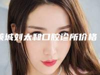 莱城刘太和口腔诊所价格(价目)表2025版一览-附牙齿黄污垢去除案例