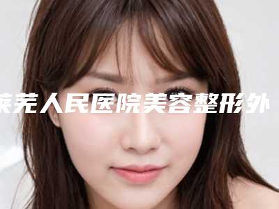 莱芜人民医院美容整形外科,莱芜润美医疗美容诊所宝藏机构实力对比