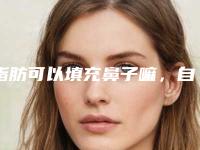 脂肪可以填充鼻子嘛，自体脂肪隆鼻！（自体脂肪可以填充鼻子吗）