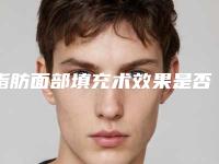 脂肪面部填充术效果是否容易反弹,脂肪面部填充手术几个月效果最好