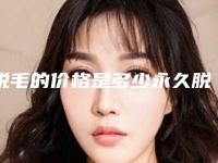 脱毛的价格是多少永久脱毛价格