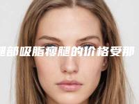 腿部吸脂瘦腿的价格受那些因素的影响