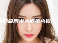 腹部吸脂术大概多少钱(腹部吸脂术大概多少钱一次)