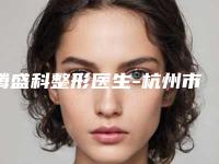 腾盛科整形医生-杭州市腾盛科医师实力技术远超同行