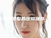 耳朵整形整的医院推荐:耳朵整形整医院30强如何选